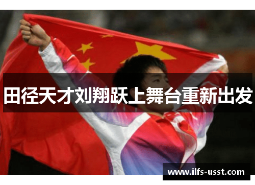 田径天才刘翔跃上舞台重新出发