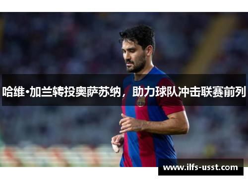 哈维·加兰转投奥萨苏纳，助力球队冲击联赛前列