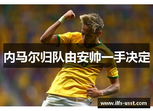 内马尔归队由安帅一手决定